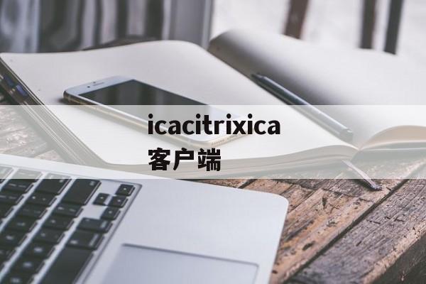 icacitrixica客户端(icab客户端下载)