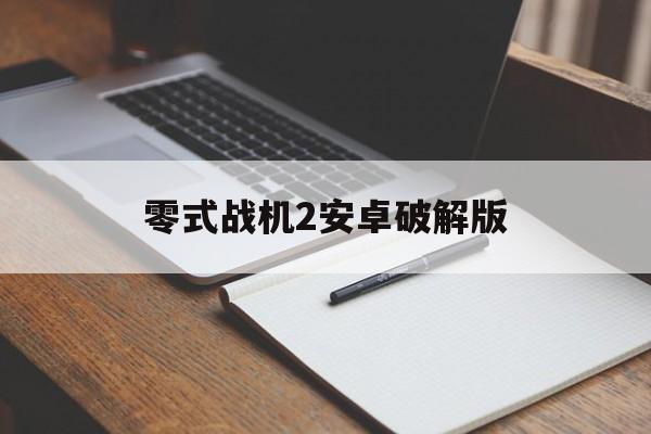 零式战机2安卓破解版(零式战机2安卓破解版下载)-第2张图片-QuickQ官网