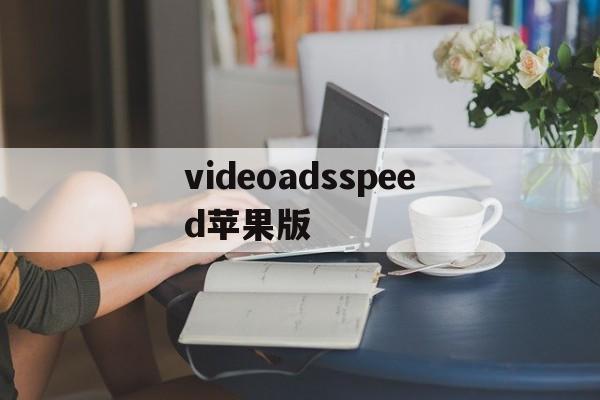videoadsspeed苹果版(ios播放html5video闪退)-第4张图片-QuickQ官网